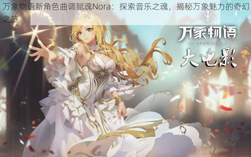 万象物语新角色曲调赋魂Nora：探索音乐之魂，揭秘万象魅力的奇幻之旅