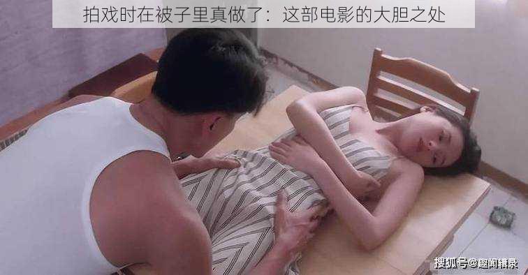 拍戏时在被子里真做了：这部电影的大胆之处