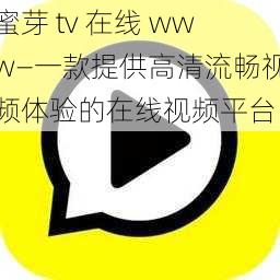 蜜芽 tv 在线 www—一款提供高清流畅视频体验的在线视频平台