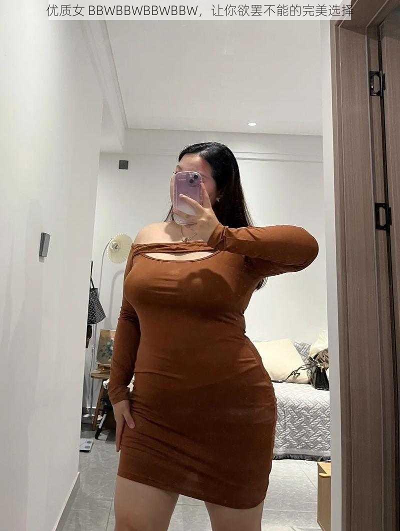 优质女 BBWBBWBBWBBW，让你欲罢不能的完美选择