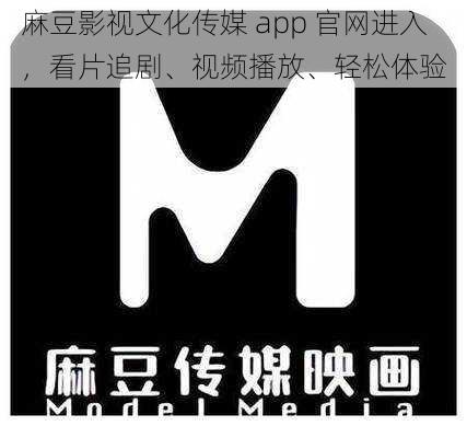 麻豆影视文化传媒 app 官网进入，看片追剧、视频播放、轻松体验