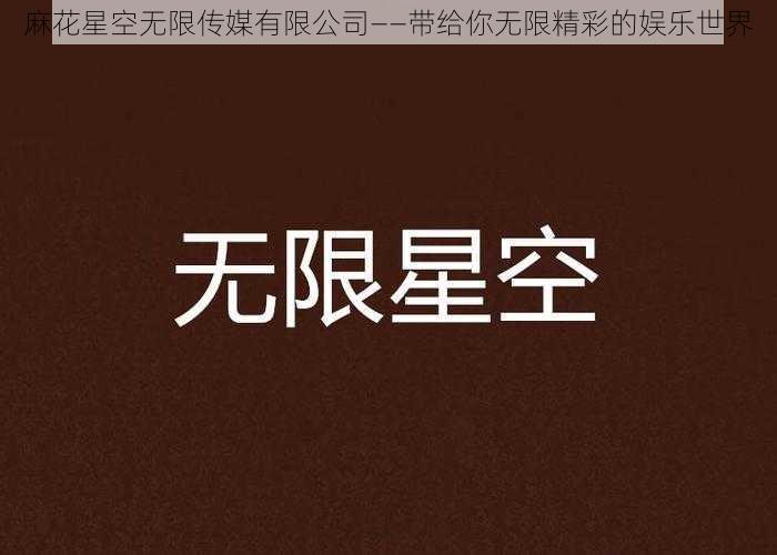 麻花星空无限传媒有限公司——带给你无限精彩的娱乐世界