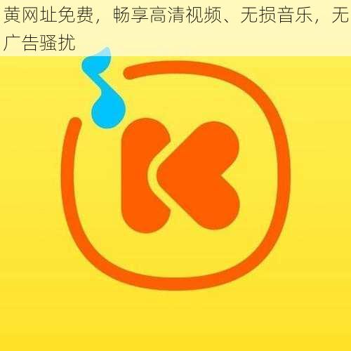 黄网址免费，畅享高清视频、无损音乐，无广告骚扰