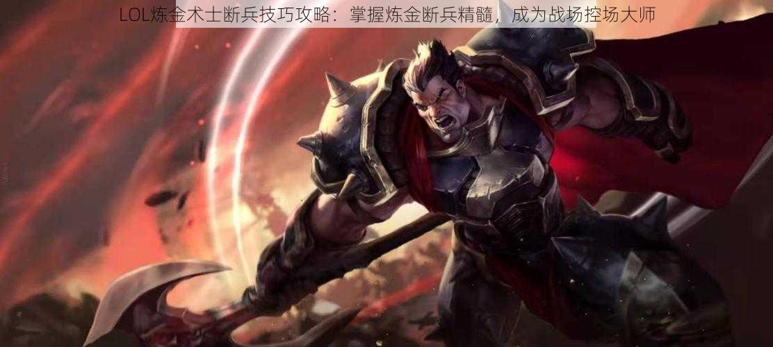 LOL炼金术士断兵技巧攻略：掌握炼金断兵精髓，成为战场控场大师