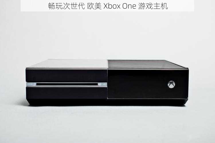 畅玩次世代 欧美 Xbox One 游戏主机