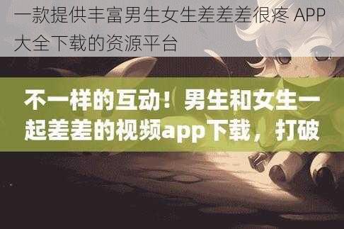 一款提供丰富男生女生差差差很疼 APP 大全下载的资源平台