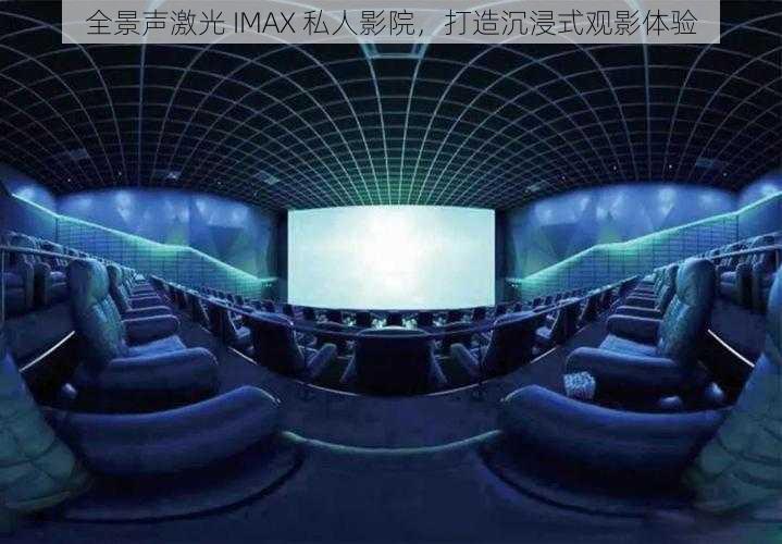 全景声激光 IMAX 私人影院，打造沉浸式观影体验