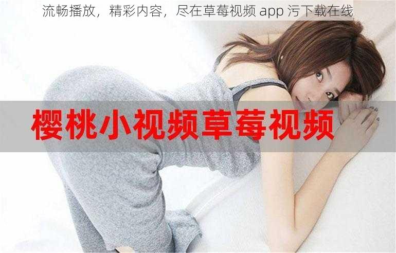 流畅播放，精彩内容，尽在草莓视频 app 污下载在线