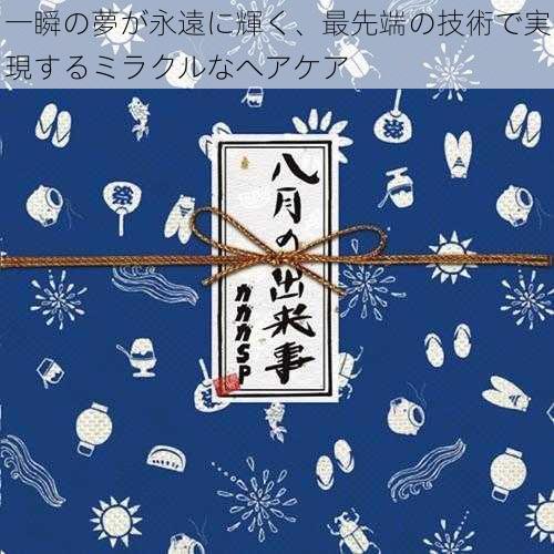 一瞬の夢が永遠に輝く、最先端の技術で実現するミラクルなヘアケア