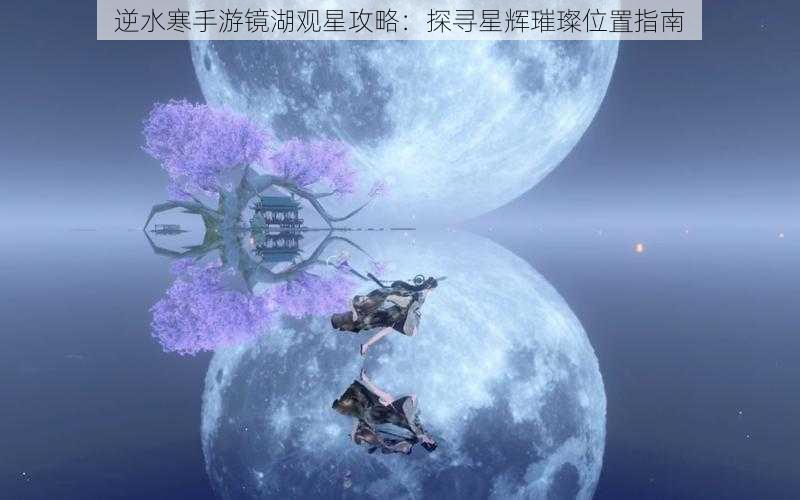 逆水寒手游镜湖观星攻略：探寻星辉璀璨位置指南