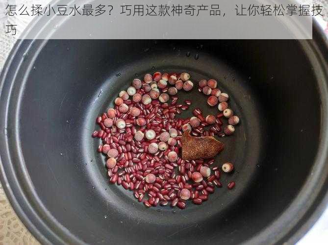 怎么揉小豆水最多？巧用这款神奇产品，让你轻松掌握技巧