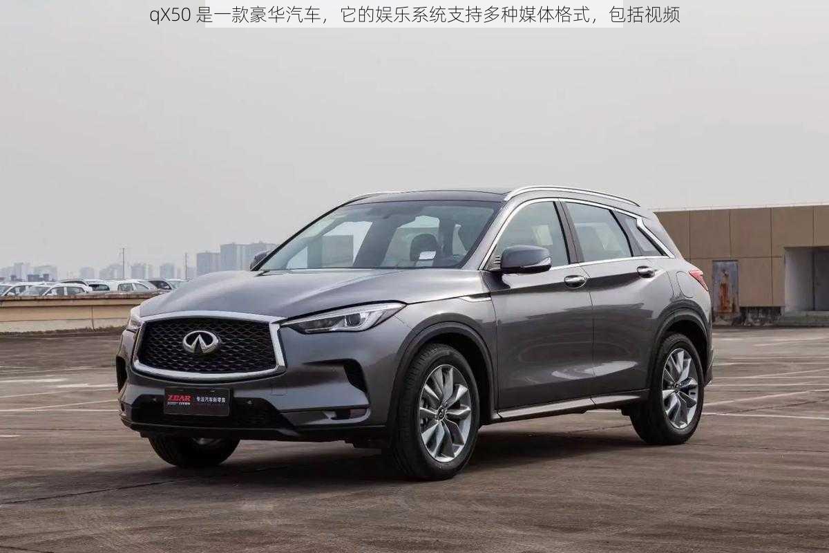 qX50 是一款豪华汽车，它的娱乐系统支持多种媒体格式，包括视频