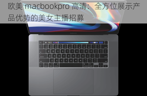 欧美 macbookpro 高清：全方位展示产品优势的美女主播招募