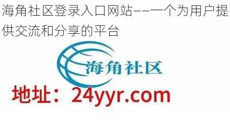 海角社区登录入口网站——一个为用户提供交流和分享的平台