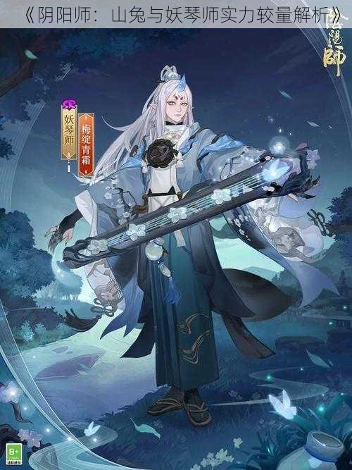 《阴阳师：山兔与妖琴师实力较量解析》