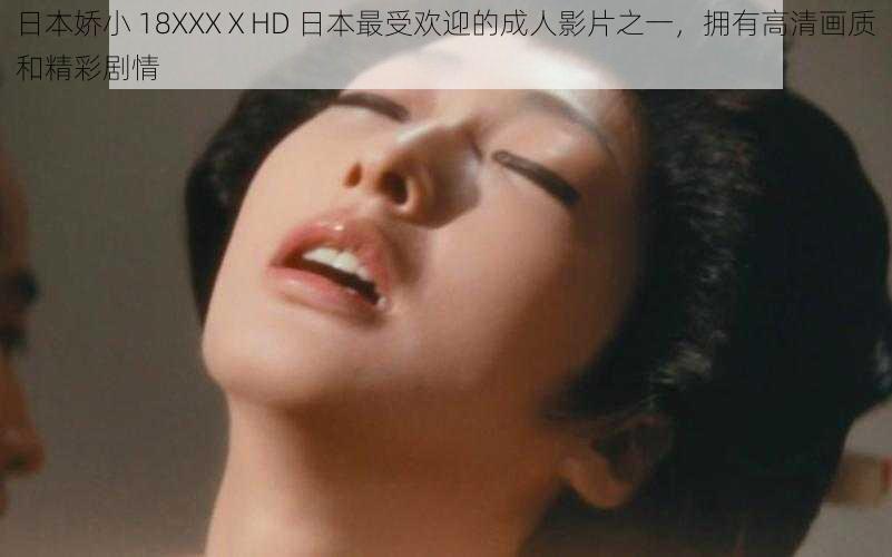 日本娇小 18XXXⅩHD 日本最受欢迎的成人影片之一，拥有高清画质和精彩剧情