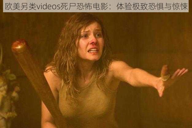 欧美另类videos死尸恐怖电影：体验极致恐惧与惊悚