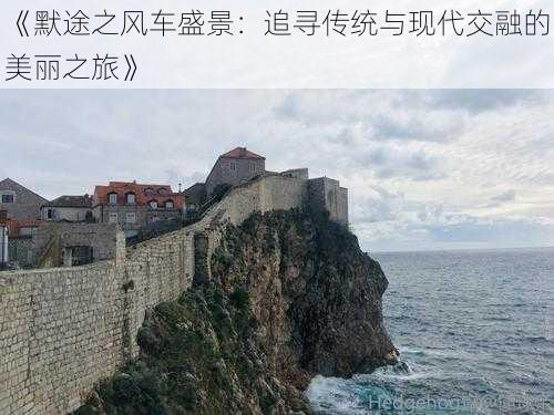 《默途之风车盛景：追寻传统与现代交融的美丽之旅》