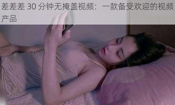 差差差 30 分钟无掩盖视频：一款备受欢迎的视频产品