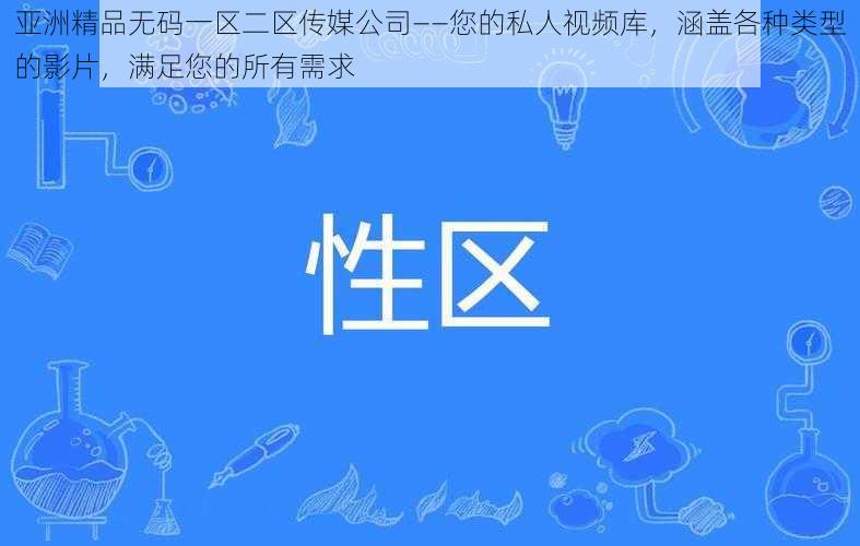 亚洲精品无码一区二区传媒公司——您的私人视频库，涵盖各种类型的影片，满足您的所有需求