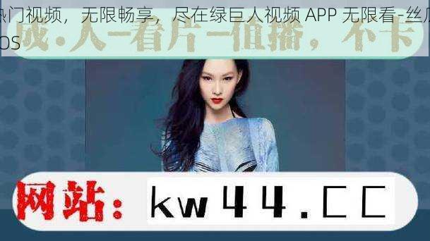 热门视频，无限畅享，尽在绿巨人视频 APP 无限看-丝瓜 IOS