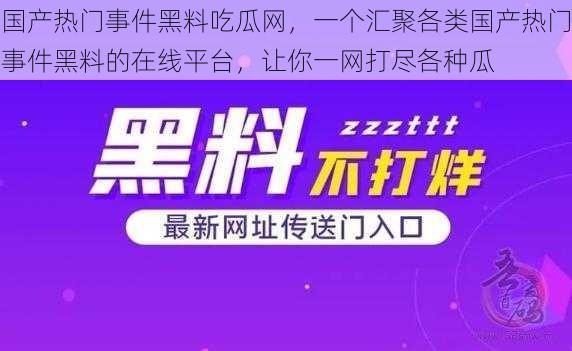 国产热门事件黑料吃瓜网，一个汇聚各类国产热门事件黑料的在线平台，让你一网打尽各种瓜