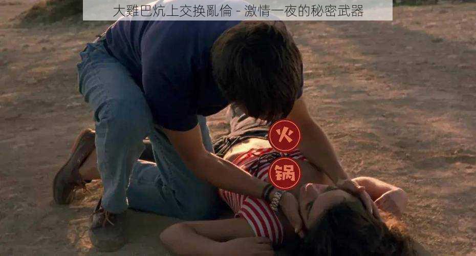 大雞巴炕上交换亂倫 - 激情一夜的秘密武器