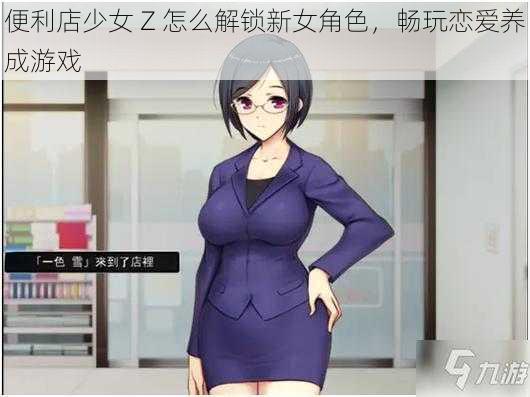 便利店少女 Z 怎么解锁新女角色，畅玩恋爱养成游戏