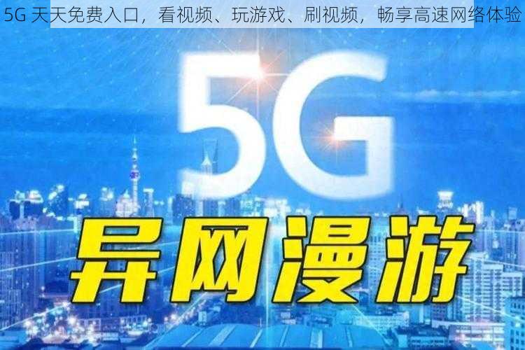 5G 天天免费入口，看视频、玩游戏、刷视频，畅享高速网络体验