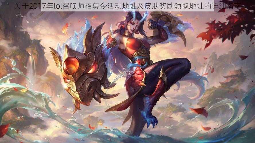 关于2017年lol召唤师招募令活动地址及皮肤奖励领取地址的详细指南