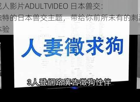 成人影片ADULTVIDEO 日本兽交：独特的日本兽交主题，带给你前所未有的刺激体验