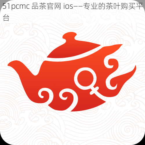 51pcmc 品茶官网 ios——专业的茶叶购买平台