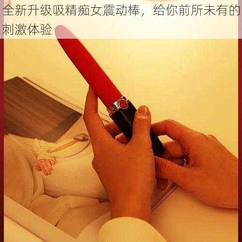 全新升级吸精痴女震动棒，给你前所未有的刺激体验