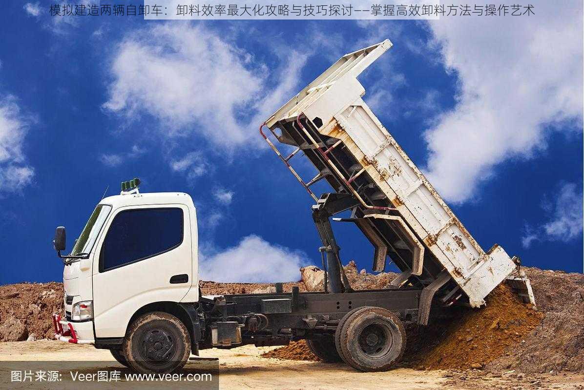 模拟建造两辆自卸车：卸料效率最大化攻略与技巧探讨——掌握高效卸料方法与操作艺术