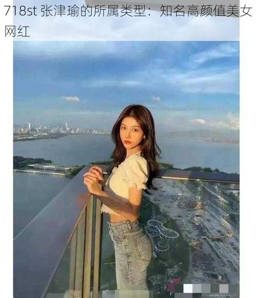 718st 张津瑜的所属类型：知名高颜值美女网红