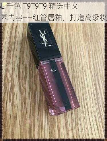 YSL 千色 T9T9T9 精选中文字幕内容——红管唇釉，打造高级妆感