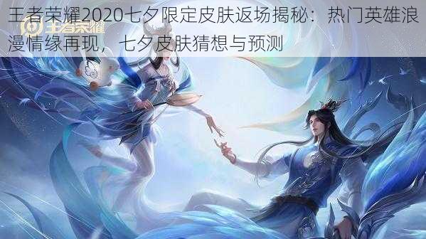 王者荣耀2020七夕限定皮肤返场揭秘：热门英雄浪漫情缘再现，七夕皮肤猜想与预测