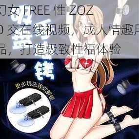 幻女 FREE 性 ZOZO 交在线视频，成人情趣用品，打造极致性福体验