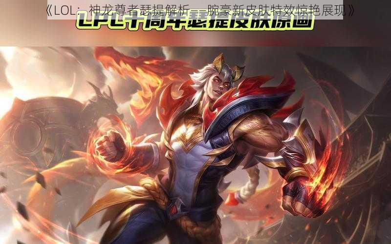 《LOL：神龙尊者瑟提解析——腕豪新皮肤特效惊艳展现》