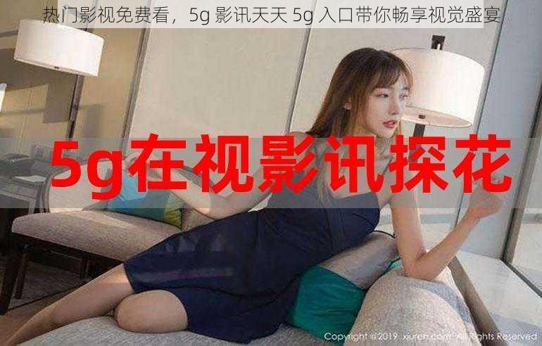 热门影视免费看，5g 影讯天天 5g 入口带你畅享视觉盛宴