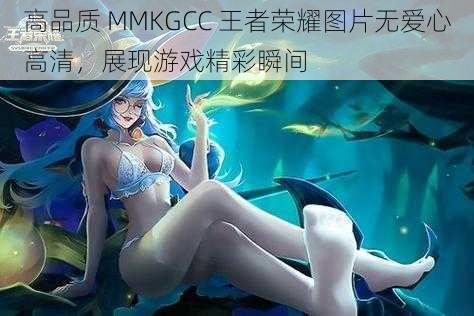 高品质 MMKGCC 王者荣耀图片无爱心高清，展现游戏精彩瞬间