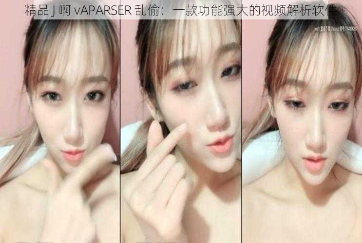 精品 J 啊 vAPARSER 乱偷：一款功能强大的视频解析软件