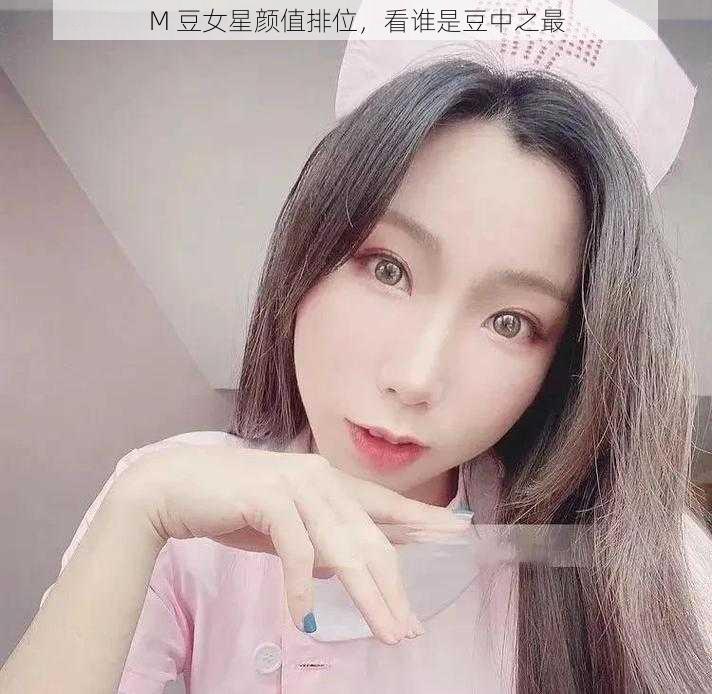 M 豆女星颜值排位，看谁是豆中之最