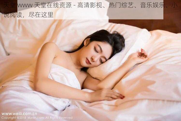 天堂 www 天堂在线资源 - 高清影视、热门综艺、音乐娱乐、小说阅读，尽在这里