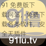 91 免费版下载网站，免费下载各类软件，安全无插件