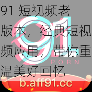 91 短视频老版本，经典短视频应用，带你重温美好回忆