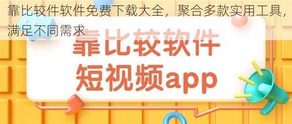 靠比较件软件免费下载大全，聚合多款实用工具，满足不同需求