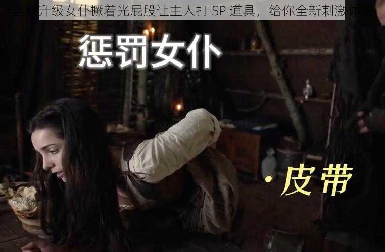 全新升级女仆撅着光屁股让主人打 SP 道具，给你全新刺激体验