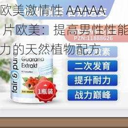 欧美激情性 AAAAA 片欧美：提高男性性能力的天然植物配方