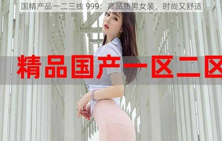 国精产品一二三线 999：高品质男女装，时尚又舒适